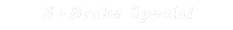 A+ Brake Special!! A+ Brake Special!!